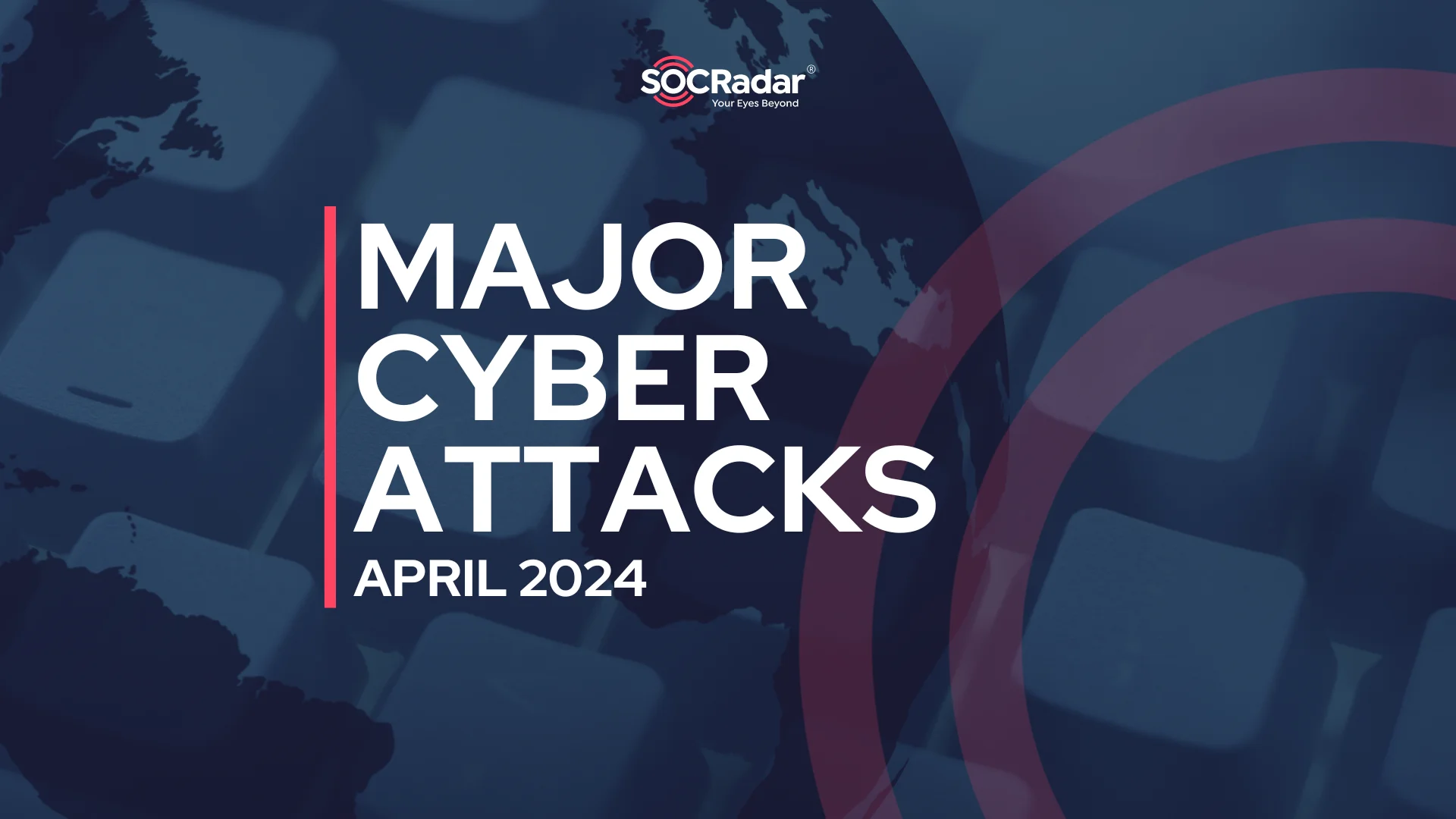SOCRadar® Cyber Intelligence Inc. | Major Cyber Attacks in Review: April 2024