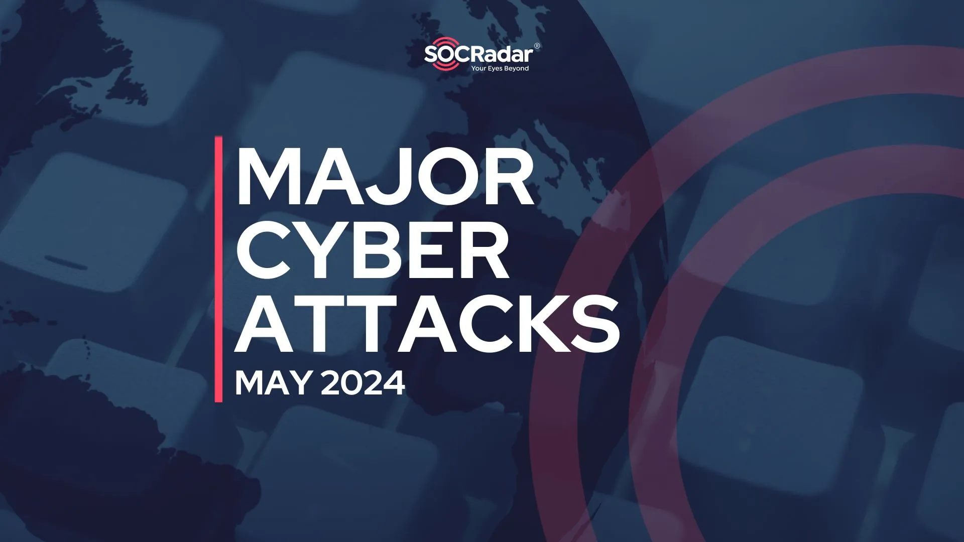 SOCRadar® Cyber Intelligence Inc. | Major Cyber Attacks in Review: May 2024