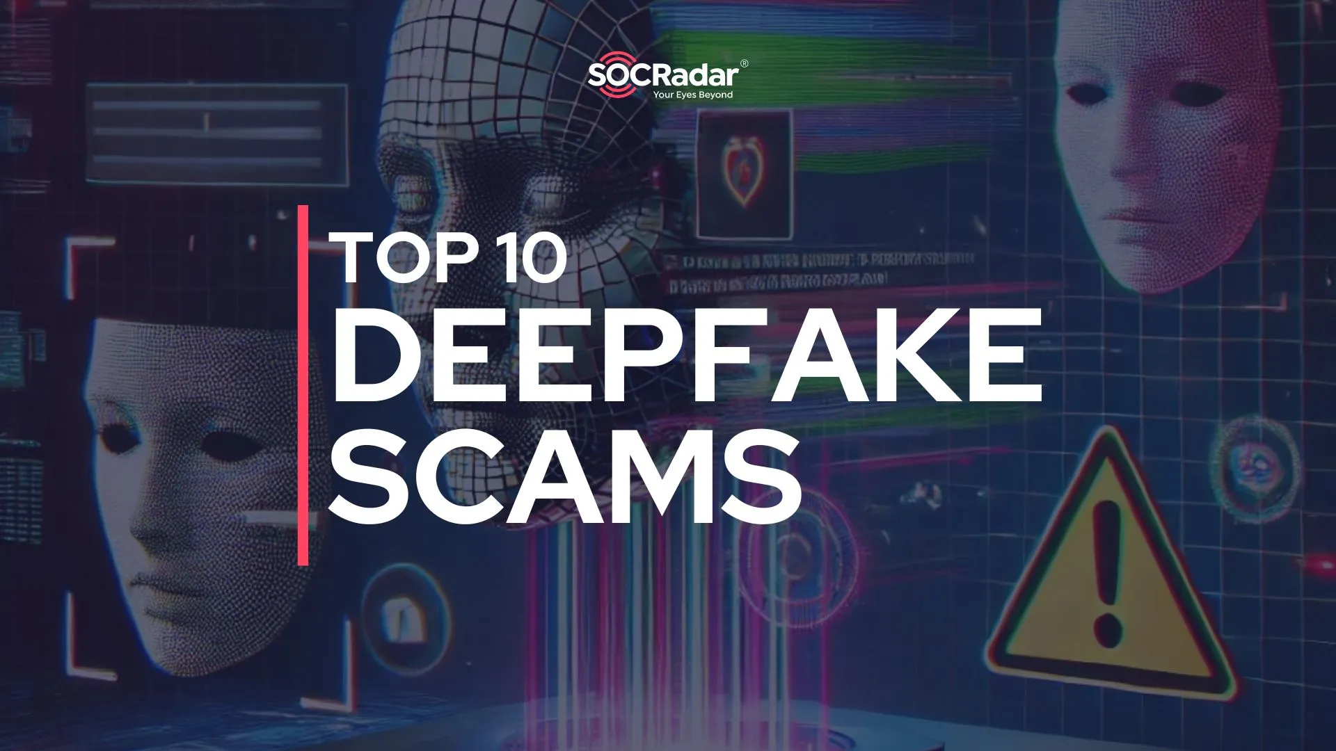 SOCRadar® Cyber Intelligence Inc. | Top 10 Deepfake Scams Impacting Industries Worldwide