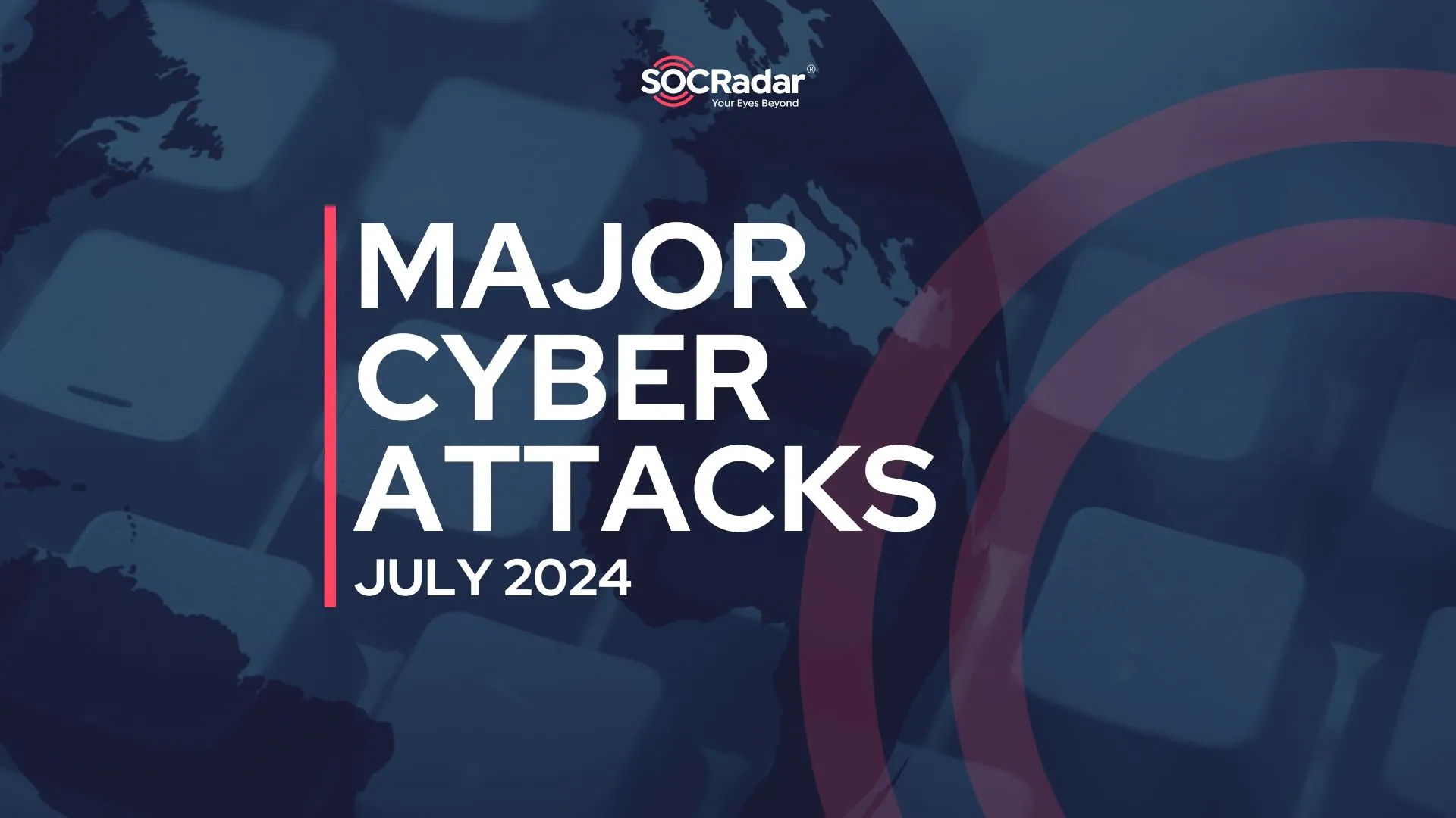 SOCRadar® Cyber Intelligence Inc. | Major Cyber Attacks in Review: July 2024