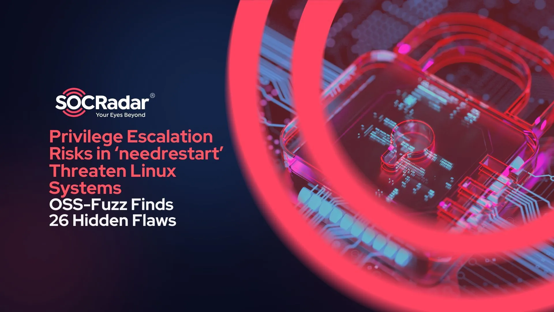 SOCRadar® Cyber Intelligence Inc. | Privilege Escalation Risks in ‘needrestart’ Utility Threaten Linux Systems; OSS-Fuzz Finds 26 Hidden Flaws