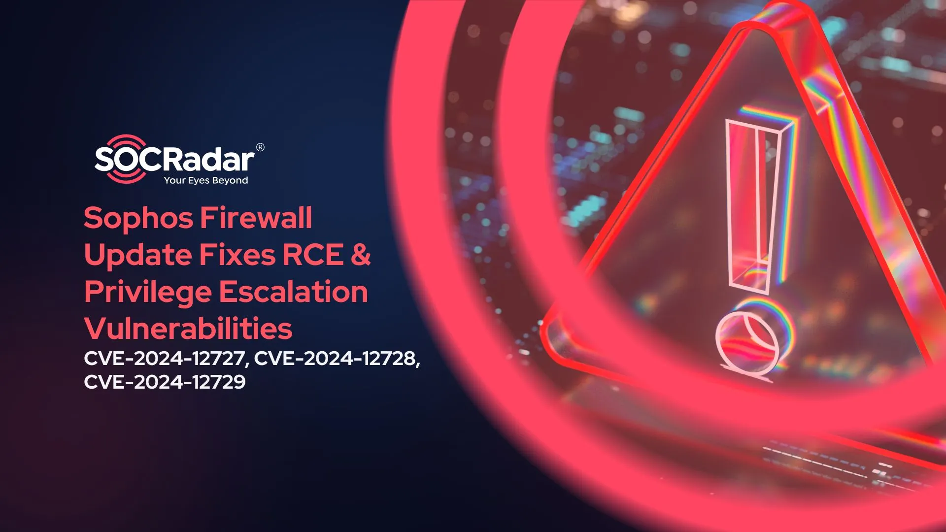 SOCRadar® Cyber Intelligence Inc. | Sophos Firewall Update Resolves RCE and Privilege Escalation Vulnerabilities (CVE-2024-12727, CVE-2024-12728, CVE-2024-12729)