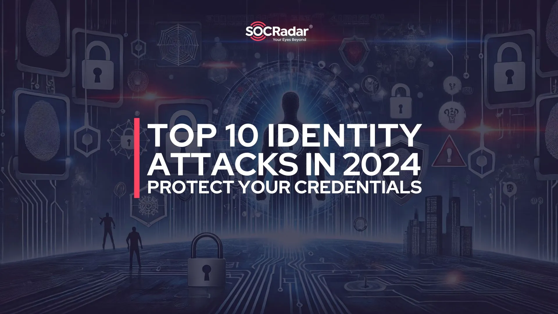 SOCRadar® Cyber Intelligence Inc. | Top 10 Identity Attacks in 2024: Protecting Credentials in a Digital World