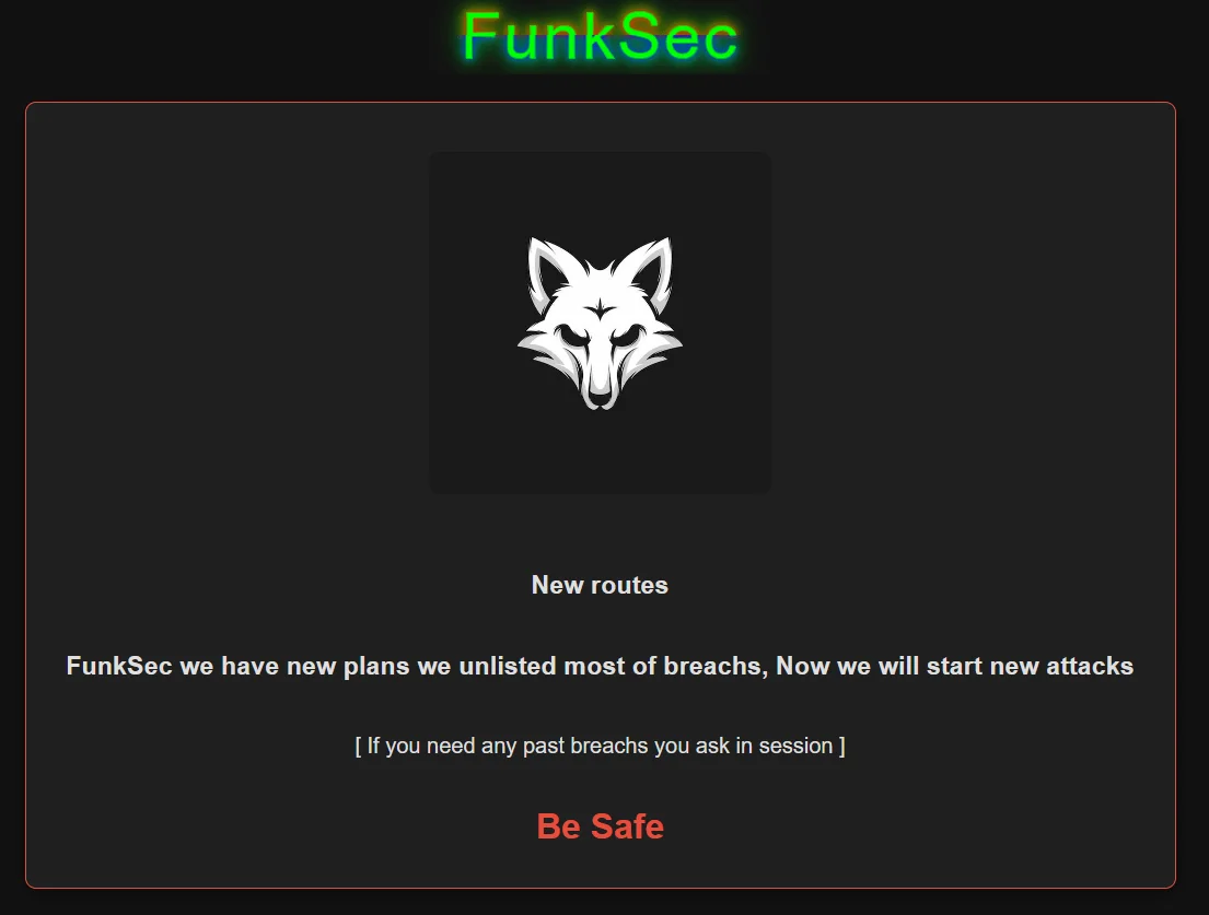 FunkSec’s latest announcement in their DLS:“New routes FunkSec we have new plans we unlisted most of breachs, Now we will start new attacks [ If you need any past breachs you ask in session ] Be Safe”