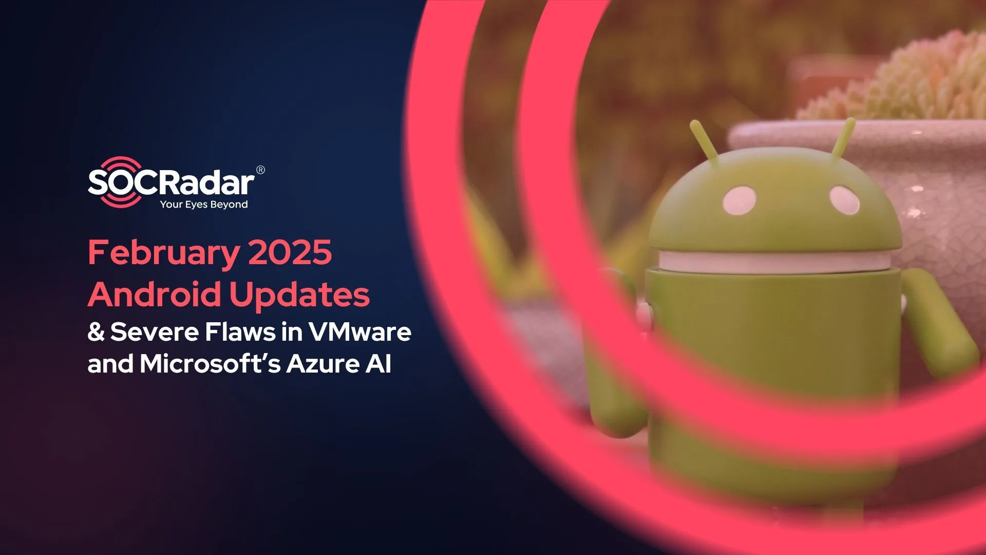 SOCRadar® Cyber Intelligence Inc. | February 2025 Android Updates by Google; Severe Flaws in VMware & Microsoft’s Azure AI