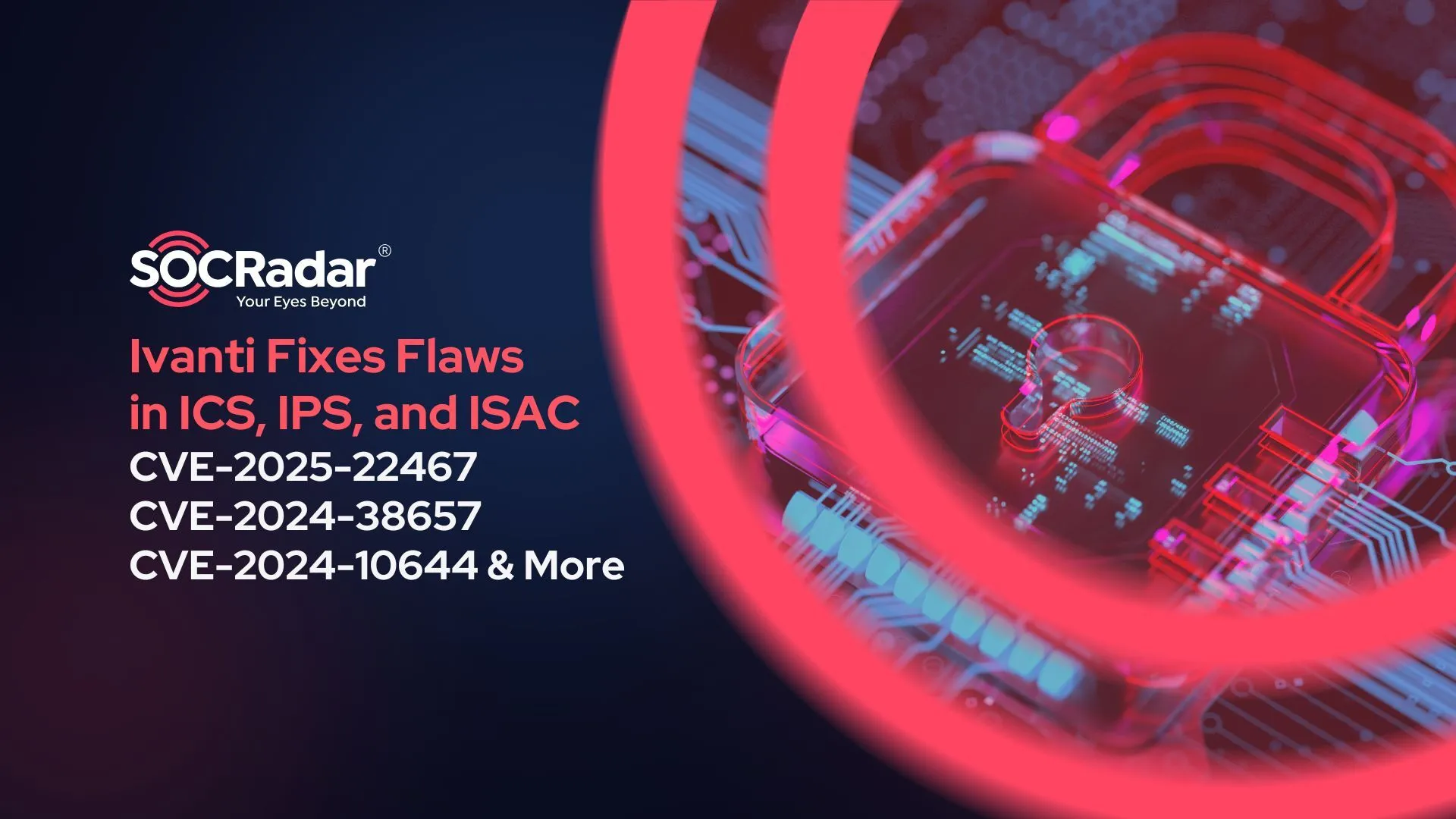 SOCRadar® Cyber Intelligence Inc. | Ivanti Security Update Addresses Severe Vulnerabilities in ICS, IPS, and ISAC (CVE-2025-22467, CVE-2024-38657, CVE-2024-10644)