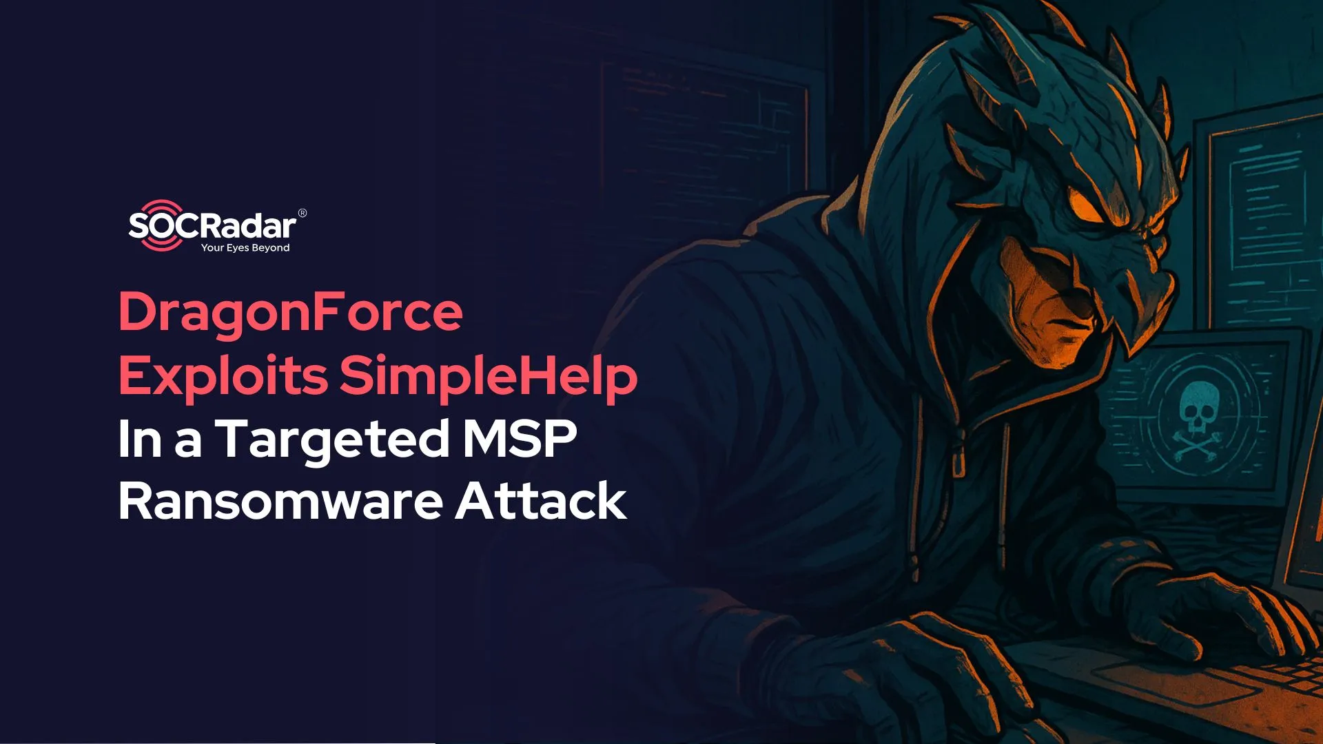 SOCRadar® Cyber Intelligence Inc. | DragonForce Exploits SimpleHelp Flaws in Targeted MSP Ransomware Attack
