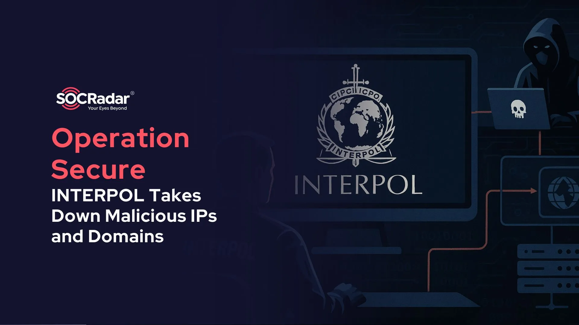 SOCRadar® Cyber Intelligence Inc. | Operation Secure: INTERPOL’s Global Infostealer Crackdown Takes Down 20,000 Malicious IPs and Domains